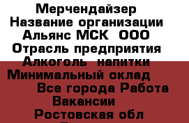 Мерчендайзер › Название организации ­ Альянс-МСК, ООО › Отрасль предприятия ­ Алкоголь, напитки › Минимальный оклад ­ 25 000 - Все города Работа » Вакансии   . Ростовская обл.,Донецк г.